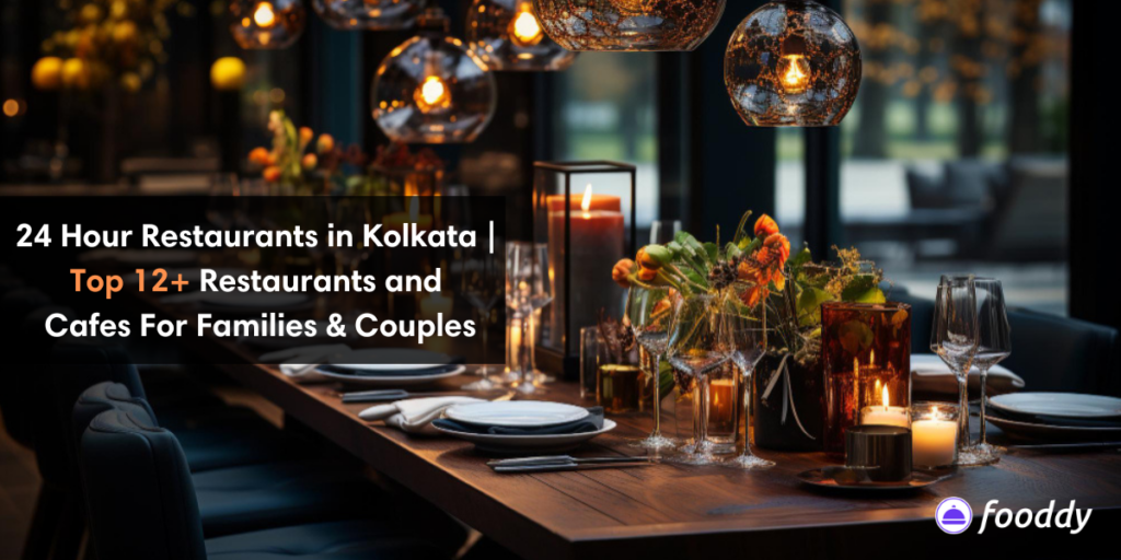 24 Hour Restaurants in Kolkata | Top 12+ Restaurants and Cafes For Families & Couples