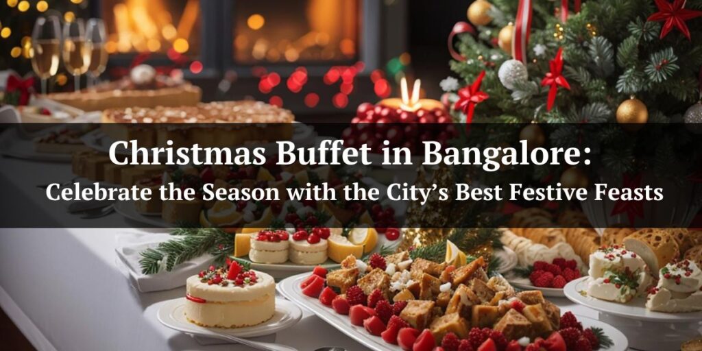 Christmas Buffet in Bangalore: Celebrate the Season with the City’s Best Festive Feasts